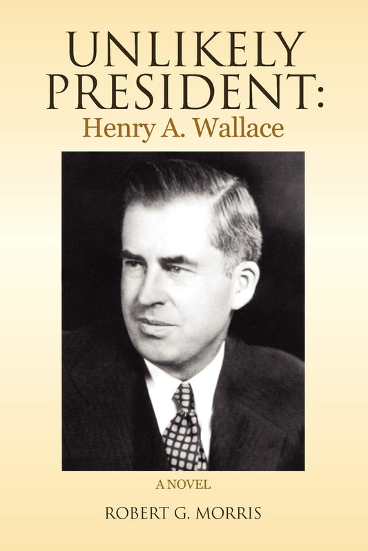 Unlikely President: Henry A. Wallace: A NOVEL