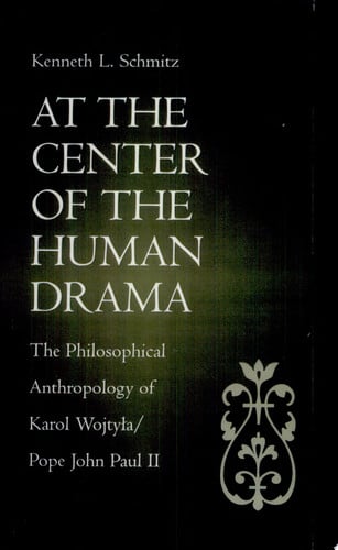 At the center of the human drama: the philosophical anthropology of Karol Wojtyła/Pope John Paul II