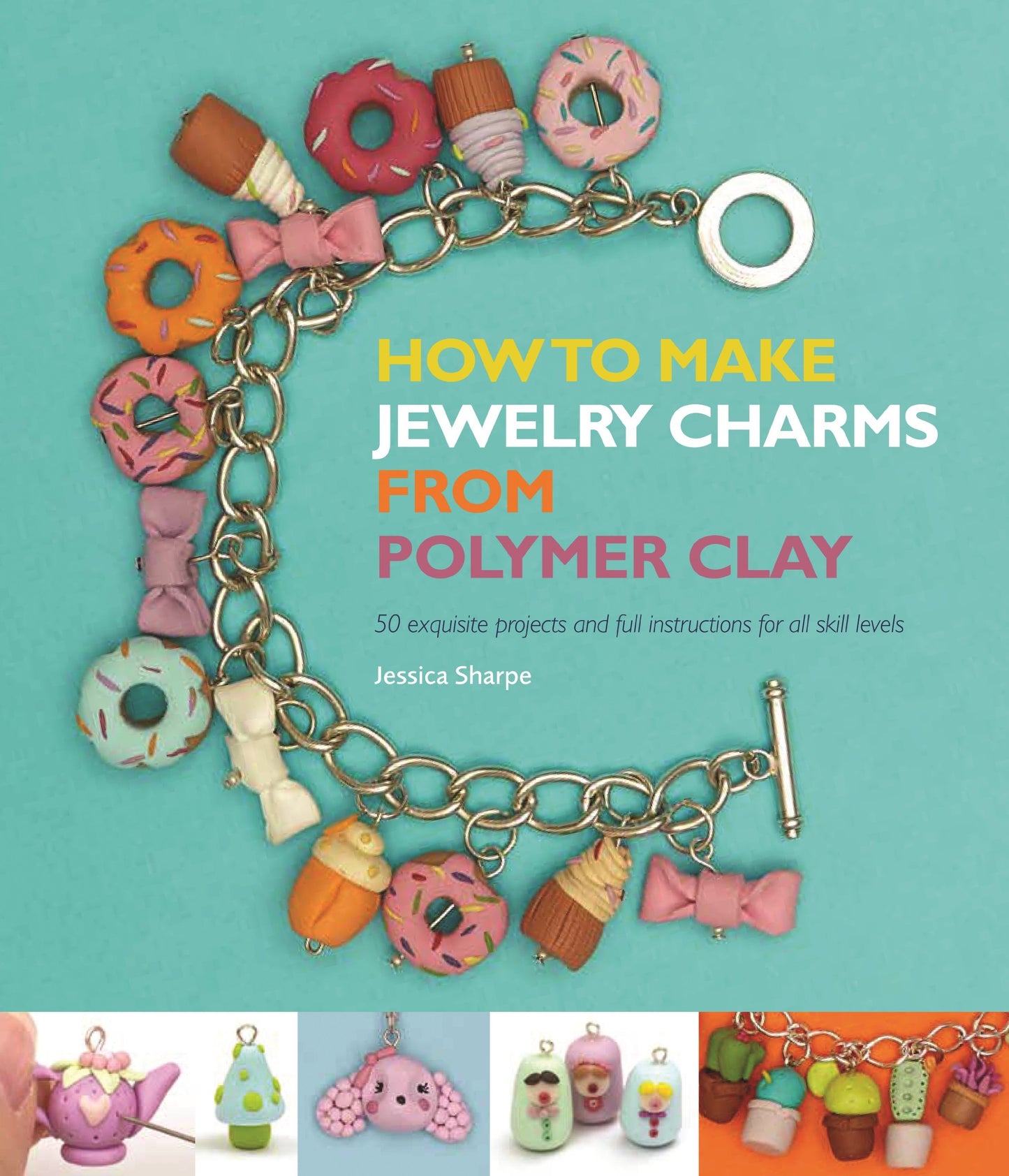 How to Make Jewelry Charms from Polymer Clay: 50 Exquisite Projects and Full Instructions for All Skill Levels