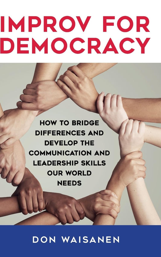 Improv for Democracy: How to Bridge Differences and Develop the Communication and Leadership Skills Our World Needs (New Political Science)