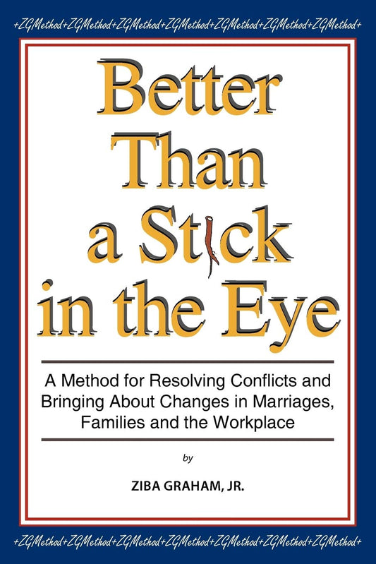 Better than a Stick in the Eye: A Method for Resolving Conflicts and Bringing about Changes in Marriages, Families, and the Workplace