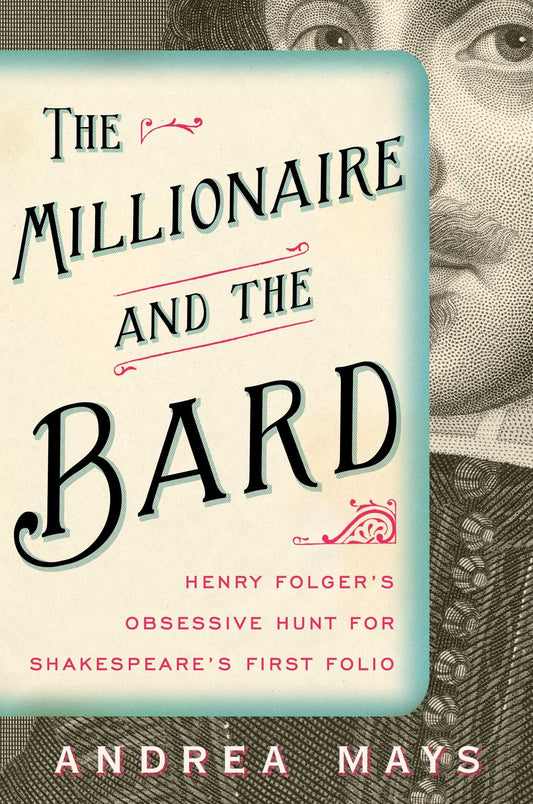 The Millionaire and the Bard: Henry Folger's Obsessive Hunt for Shakespeare's First Folio