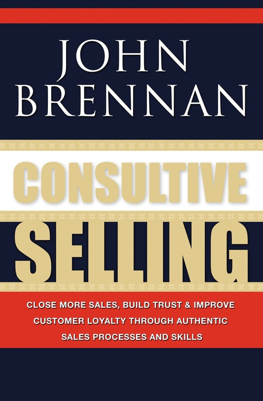 Consultive Selling: Close more sales, build trust and improve customer loyalty through consultative sales processes and skills - 4566