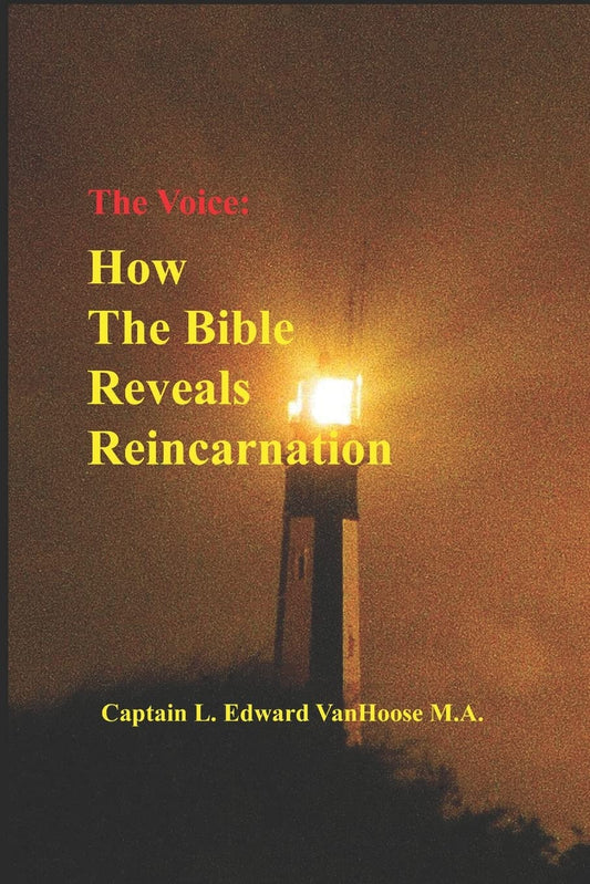 The Voice: How the Bible Reveals Reincarnation (Reincarnation seen in science, history, and the Bible.)