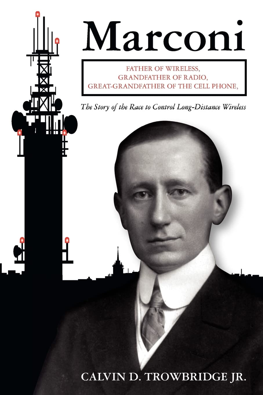 Marconi: Father of Wireless, Grandfather of Radio, Great-Grandfather of the Cell Phone, The Story of the Race to Control Long-Distance Wireless