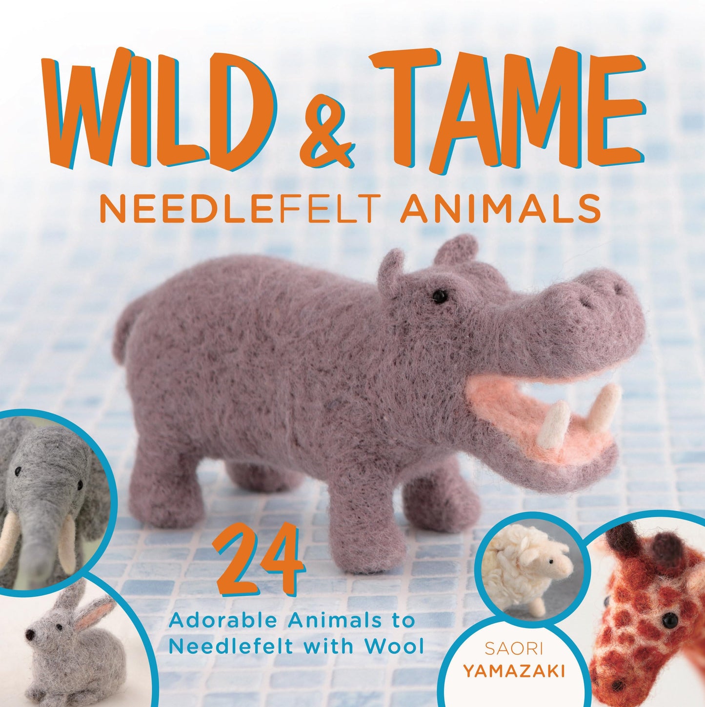 Wild and Tame Needlefelt Animals: 24 Adorable Animals to Needlefelt With Wool