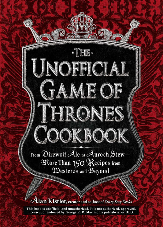 The Unofficial Game of Thrones Cookbook: From Direwolf Ale to Auroch Stew - More Than 150 Recipes from Westeros and Beyond (Unofficial Cookbook)