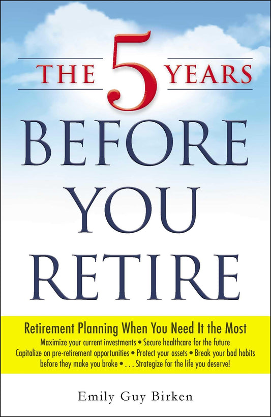 The 5 Years Before You Retire: Retirement Planning When You Need It the Most - 3297