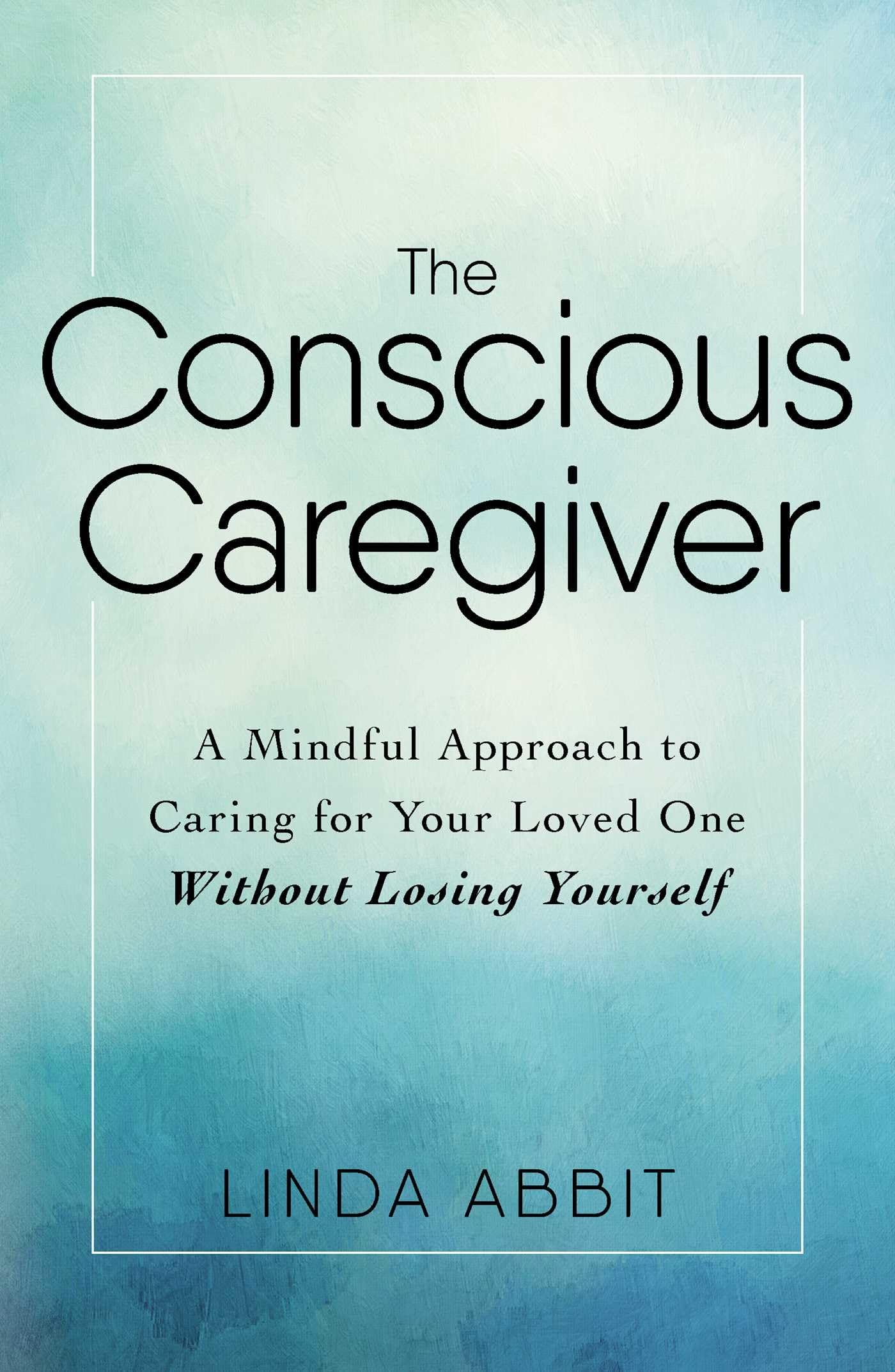 The Conscious Caregiver: A Mindful Approach to Caring for Your Loved One Without Losing Yourself - 259