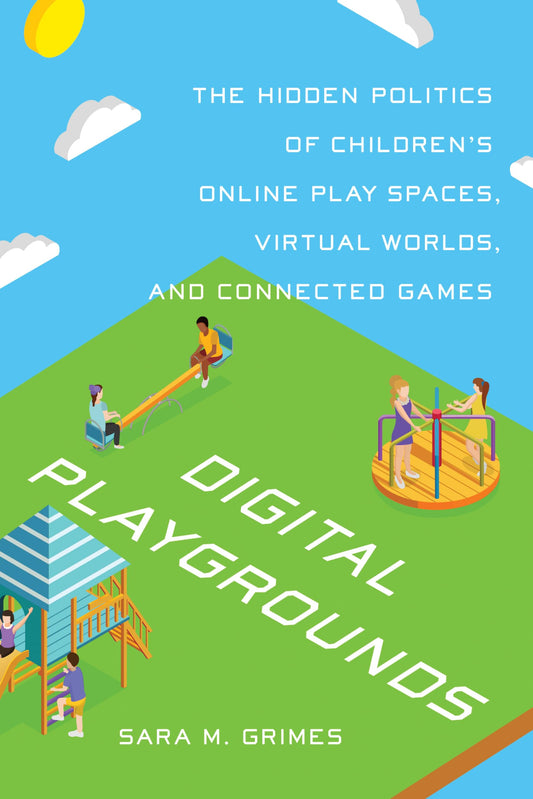 Digital Playgrounds: The Hidden Politics of Children's Online Play Spaces, Virtual Worlds, and Connected Games (Digital Futures) - 4768