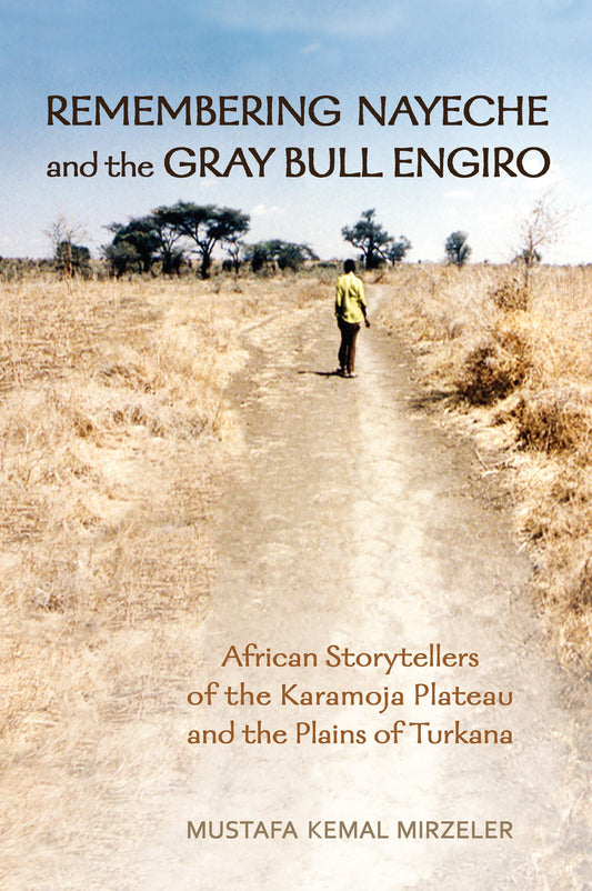 Remembering Nayeche and the Gray Bull Engiro: African Storytellers of the Karamoja Plateau and the Plains of Turkana (Anthropological Horizons)