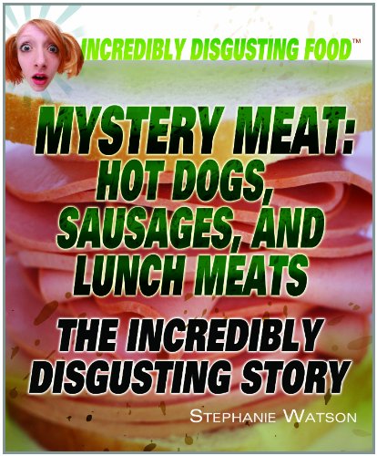 Mystery Meat: Hot Dogs, Sausages, and Lunch Meats: The Incredibly Disgusting Story