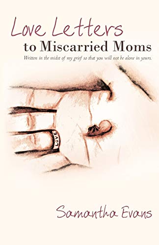 Love Letters to Miscarried Moms: Written in the Midst of My Grief So That You Will Not Be Alone in Yours