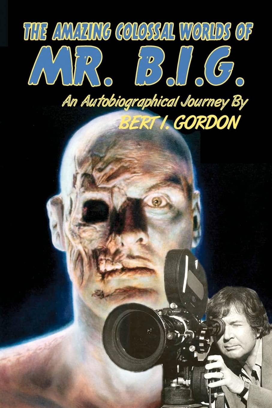 The Amazing Colossal Worlds Of Mr. B.I.G.: An Autobiographical Journey By Bert I. Gordon - 3075