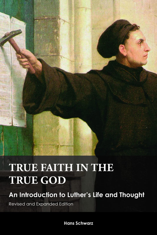 True Faith in the True God: An Introduction to Luther's Life and Thought, Revised and Expanded Edition - 9441