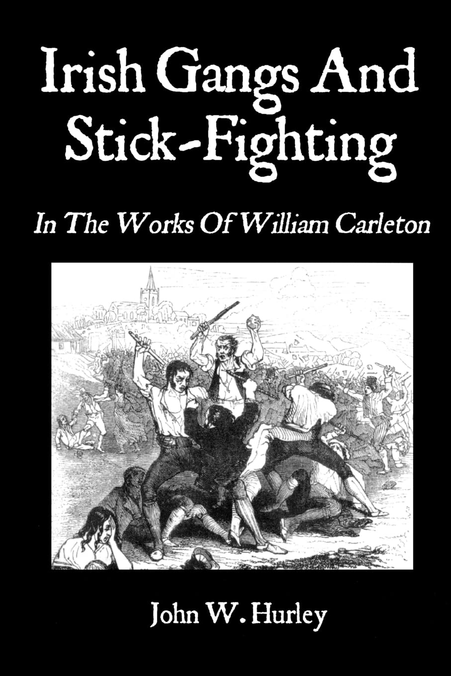 Irish Gangs And Stick-Fighting: In The Works Of William Carleton (Bataireacht Shillelagh Irish Stick-Fighting Series)