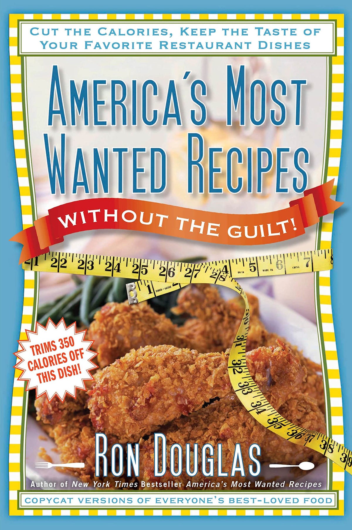 America's Most Wanted Recipes Without the Guilt: Cut the Calories, Keep the Taste of Your Favorite Restaurant Dishes