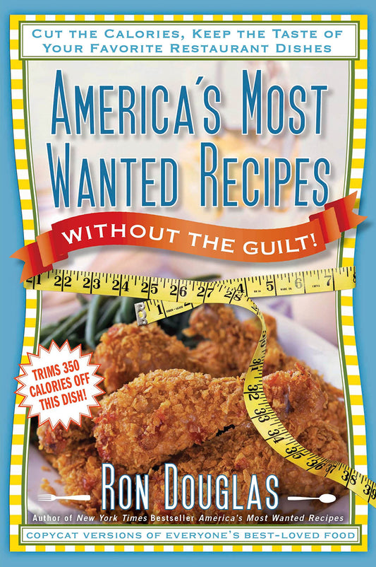 America's Most Wanted Recipes Without the Guilt: Cut the Calories, Keep the Taste of Your Favorite Restaurant Dishes
