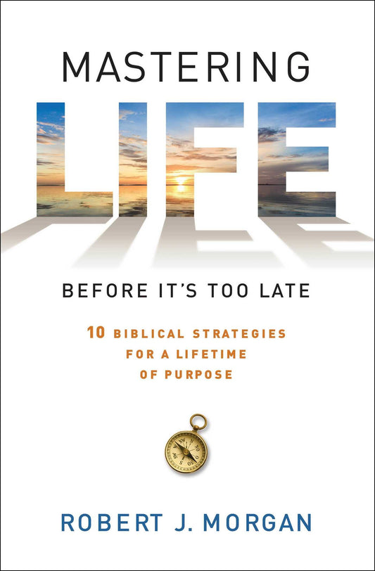 Mastering Life Before It's Too Late: 10 Biblical Strategies for a Lifetime of Purpose