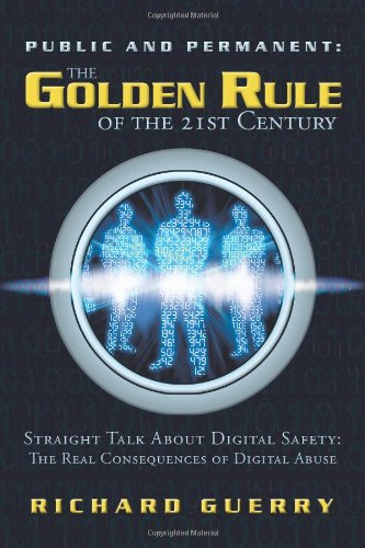 Public and Permanent the Golden Rule of the 21st Century: Straight Talk About Digital Safety- the Real Consequences of Digital Abuse
