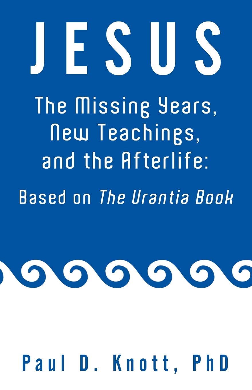 Jesus - The Missing Years, New Teachings, and the Afterlife: Based On The Urantia Book
