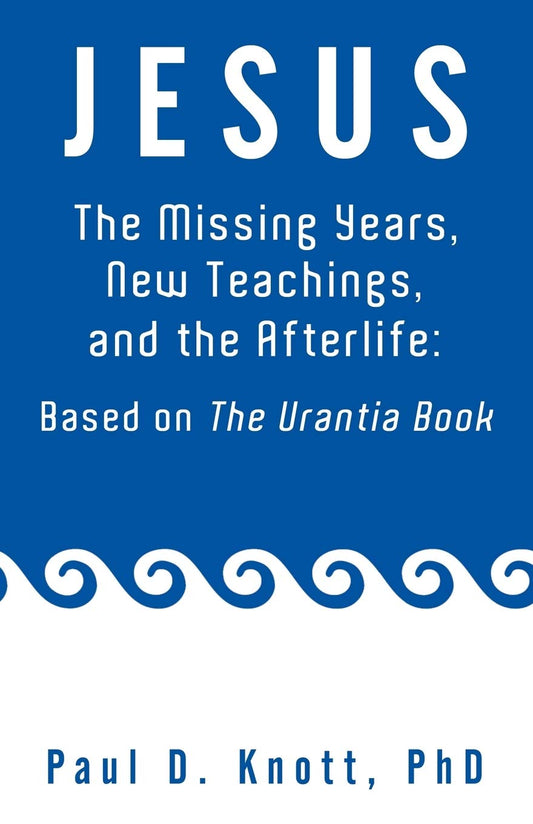 Jesus - The Missing Years, New Teachings, and the Afterlife: Based On The Urantia Book