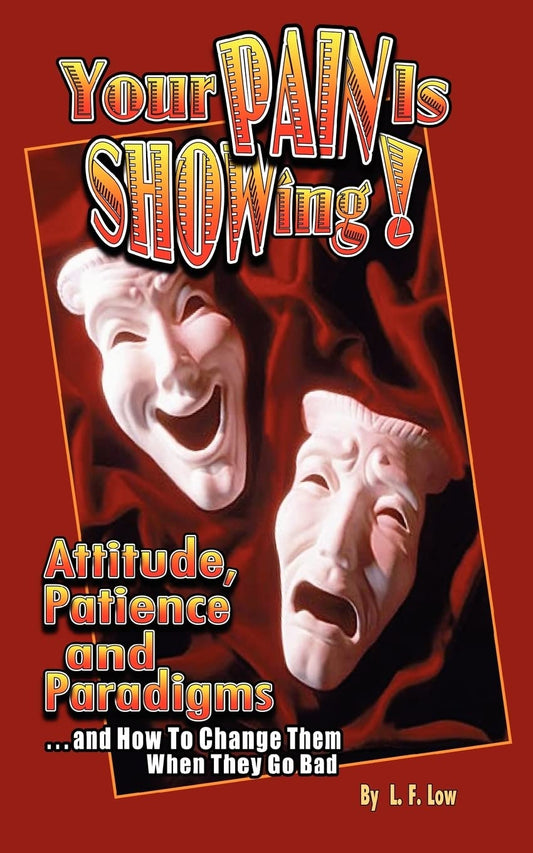 Your Pain Is Showing!: Attitudes, Patience & Paradigms ...and How To Change Them When They Go Bad