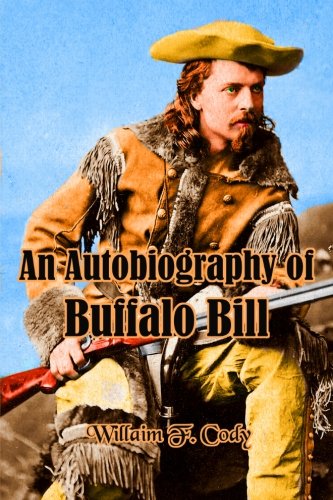 An Autobiography of Buffalo Bill: The Life of Colonel William F. Cody (Timeless Classic Books)