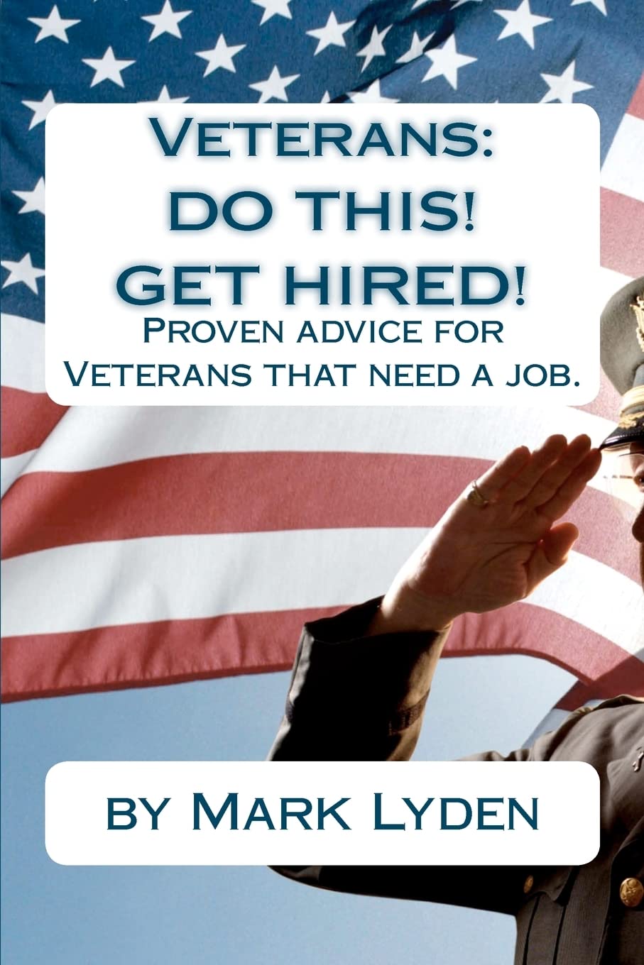 Veterans: DO THIS! GET HIRED!: Proven Advice For VeteransThat Need A Job.