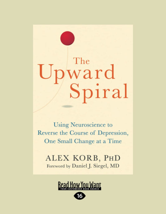 The Upward Spiral: Using Neuroscience to Reverse the Course of Depression, One Small Change at a Time
