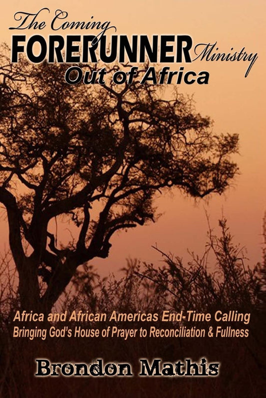 The Coming FORERUNNER Ministry Out of AFRICA: Africa & African America's End-Time Calling bringing Gods house of Prayer to Reconciliation and Fullness - 8428