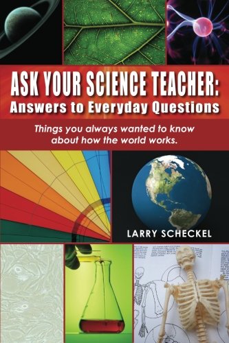 Ask Your Science Teacher: Answers to Everyday Questions: Things you always wanted to know about how the world works. - 7975