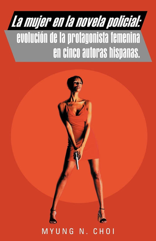 La Mujer En La Novela Policial: Evolución De La Protagonista Femenina En Cinco Autoras Hispanas. (Spanish Edition)
