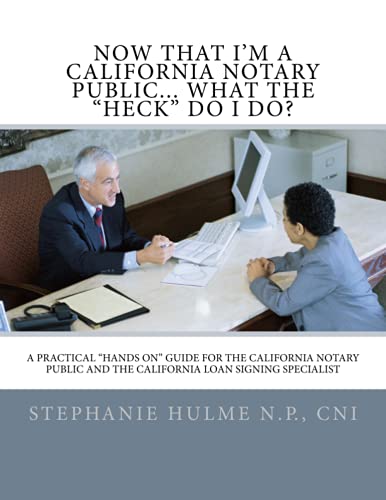 Now that I'm a California Notary Public... What the "HECK" do I do?: A Practical "Hands On" guide for the California Notary Public and the California Loan Signing Specialist