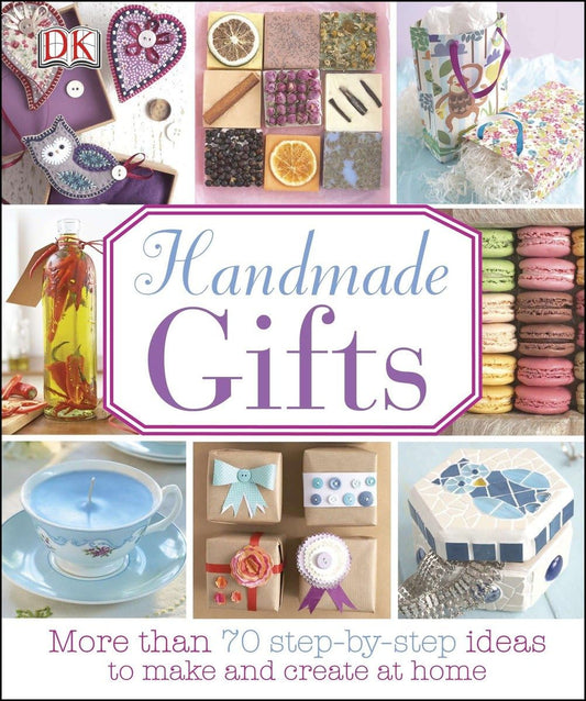 Handmade Gifts: More Than 70 Step-by-Step Ideas to Make and Create at Home
