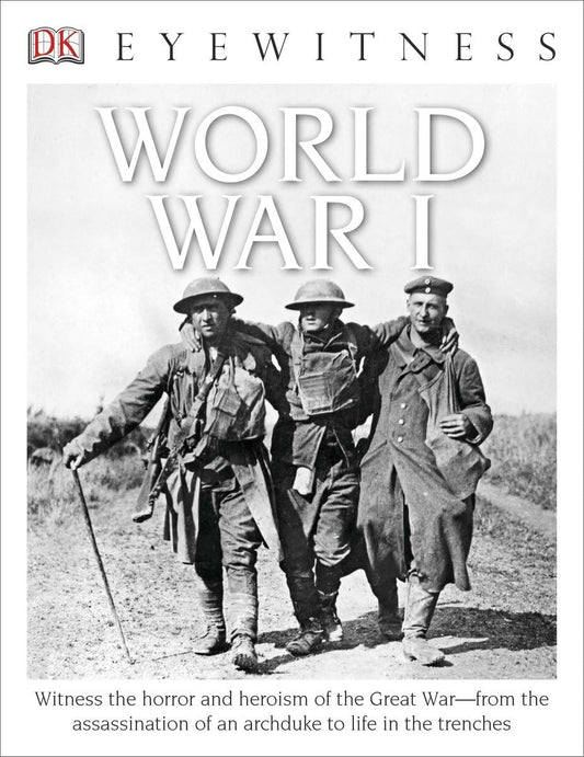 Eyewitness World War I: Witness the Horror and Heroism of the Great War―from the Assassination of an Arc