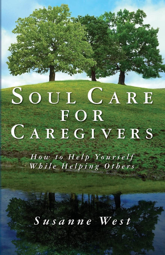 Soul Care for Caregivers: How to Help Yourself While Helping Others - 3660
