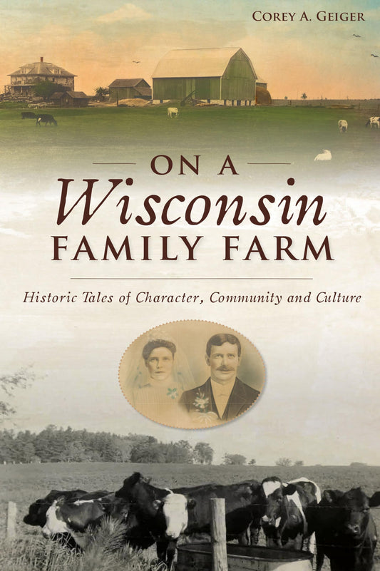 On a Wisconsin Family Farm: Historic Tales of Character, Community and Culture