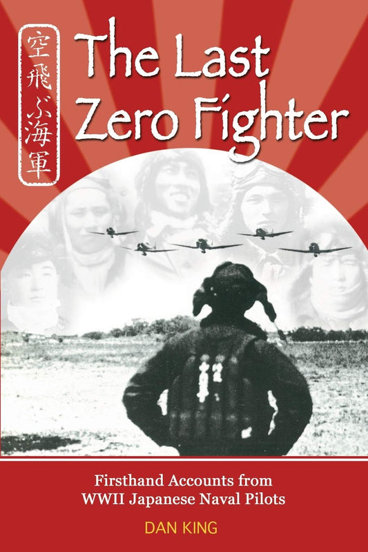 The Last Zero Fighter: Firsthand Accounts from WWII Japanese Naval Pilots (Firsthand Accounts and True Stories from Japanese WWII Combat Veterans)