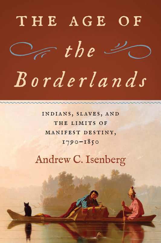 The Age of the Borderlands: Indians, Slaves, and the Limits of Manifest Destiny, 1790–1850 (The David J. Weber Series in the New Borderlands History)