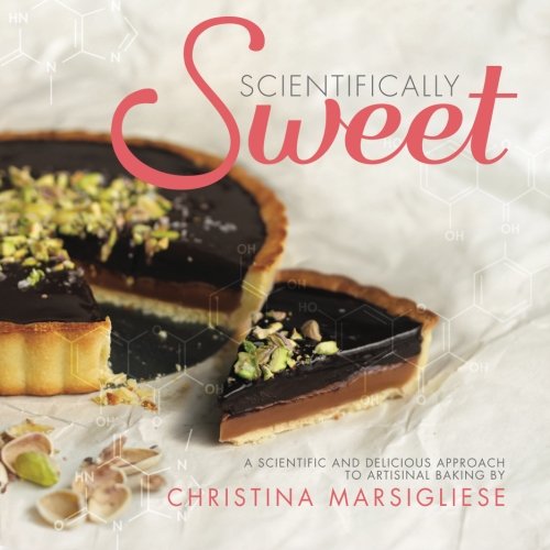 Scientifically Sweet: A Scientific and Delicious Approach to Artisanal Baking