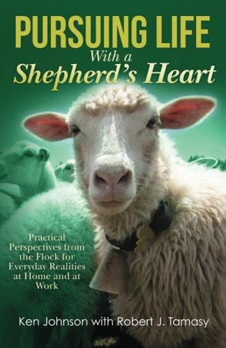 Pursuing Life With a Shepherd's Heart: Practical Perspectives from the Flock for Everyday Realities at Home and at Work