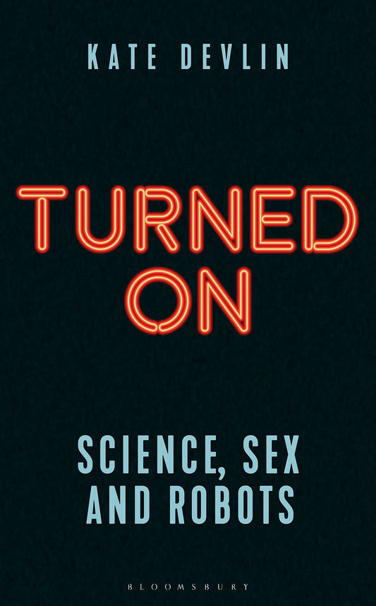 Turned On: Science, Sex and Robots (Bloomsbury Sigma)