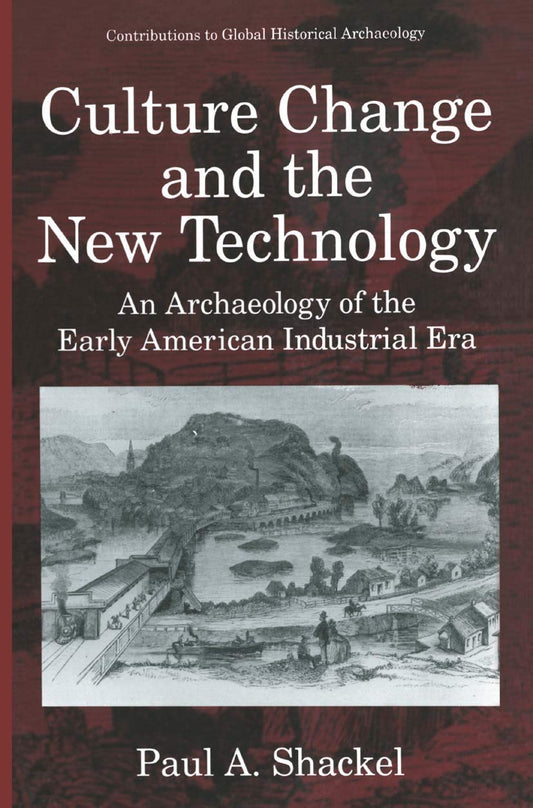 Culture Change and the New Technology: An Archaeology of the Early American Industrial Era (Contributions To Global Historical Archaeology)