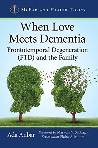 When Love Meets Dementia: Frontotemporal Degeneration (FTD) and the Family (McFarland Health Topics)