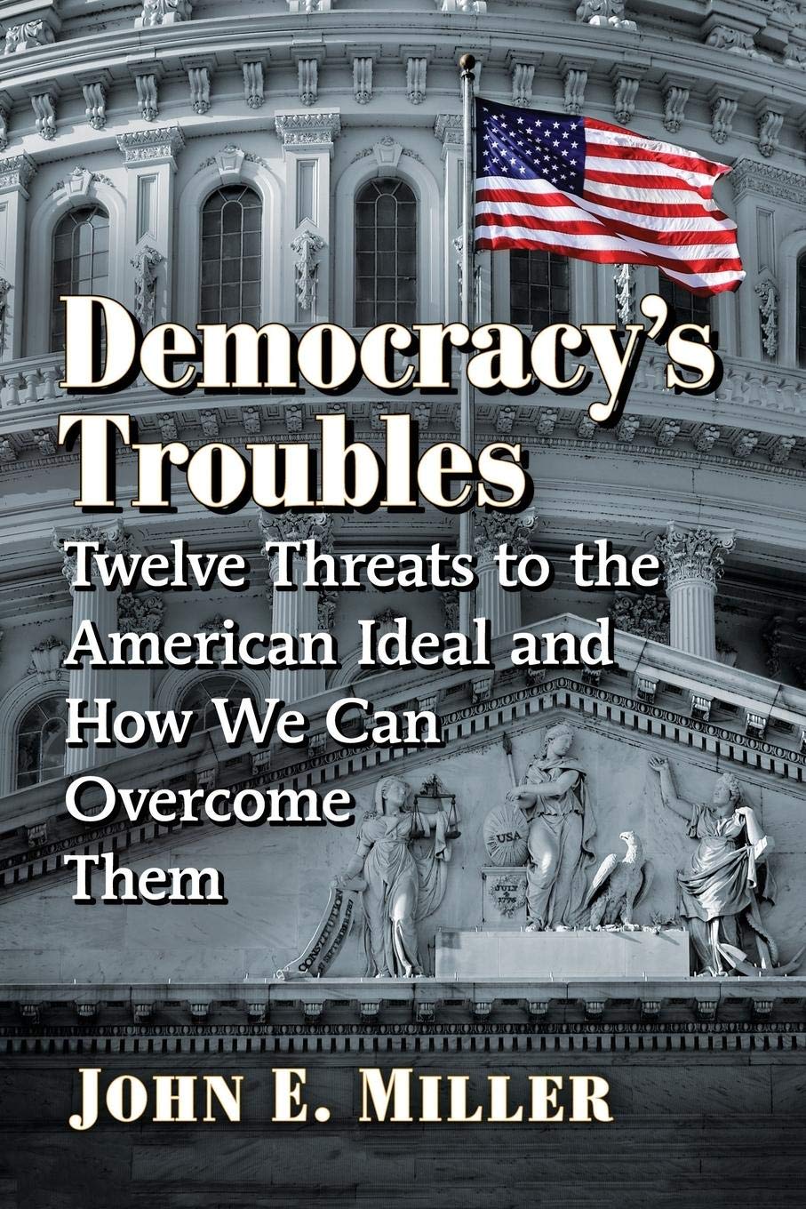 Democracy's Troubles: Twelve Threats to the American Ideal and How We Can Overcome Them