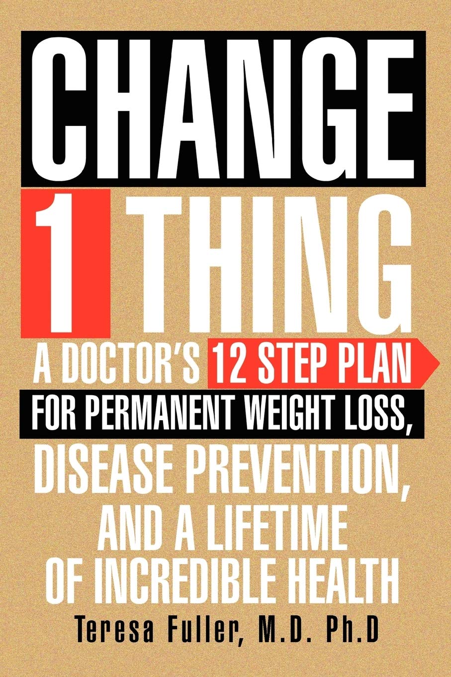 Change 1 Thing: A Doctor's 12 Step Plan for Permanent Weight Loss, Disease Prevention, and a Lifetime of Incredible Health