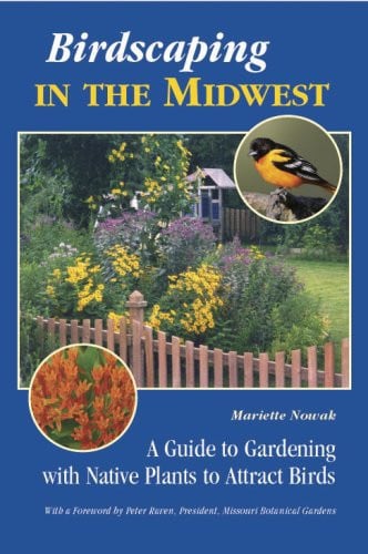 Birdscaping in the Midwest A Guide to Gardening with Native Plants to Attract Birds