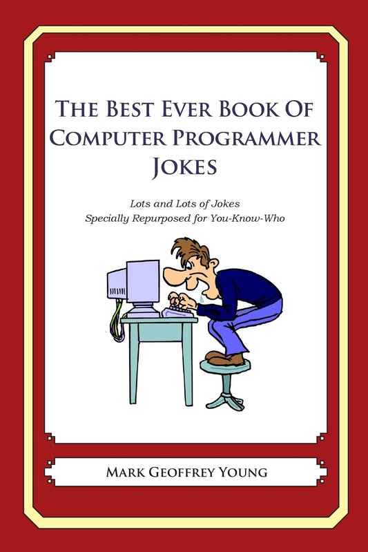 The Best Ever Book of Computer Programmer Jokes: Lots and Lots of Jokes Specially Repurposed for You-Know-Who - 4588