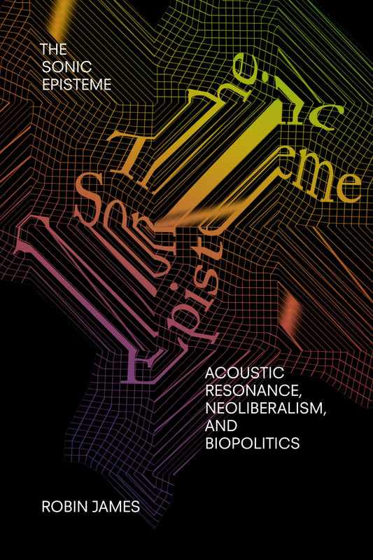 The Sonic Episteme: Acoustic Resonance, Neoliberalism, and Biopolitics - 2955